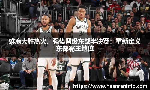 雄鹿大胜热火，强势晋级东部半决赛：重新定义东部霸主地位