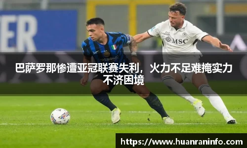 巴萨罗那惨遭亚冠联赛失利，火力不足难掩实力不济困境