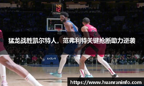 猛龙战胜凯尔特人，范弗利特关键抢断助力逆袭