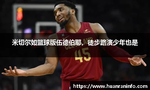 米切尔如篮球版伍德伯耶，徒步路演少年也是