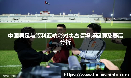 中国男足与叙利亚精彩对决高清视频回顾及赛后分析