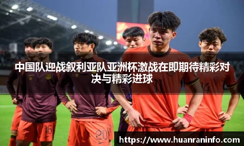 中国队迎战叙利亚队亚洲杯激战在即期待精彩对决与精彩进球