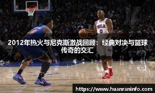 2012年热火与尼克斯激战回顾：经典对决与篮球传奇的交汇